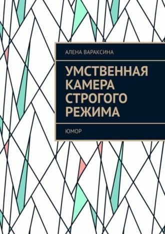 Алена Вараксина. Умственная камера строгого режима. Юмор