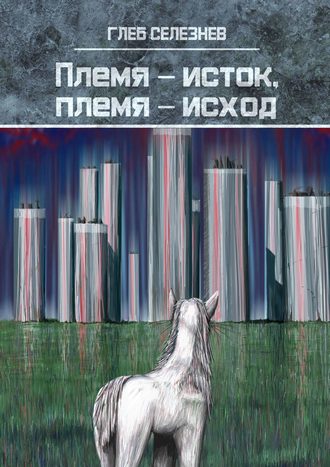 Глеб Селезнев. Племя – исток, племя – исход