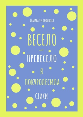 Тамара Гильфанова. Весело-превесело я покуролесила. Стихи