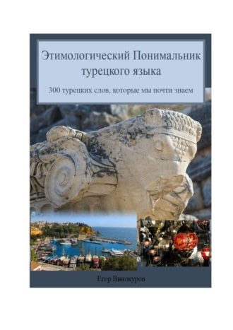 Обложка книги «Этимологический понимальник турецкого языка. 300 турецких слов, которые мы почти знаем»