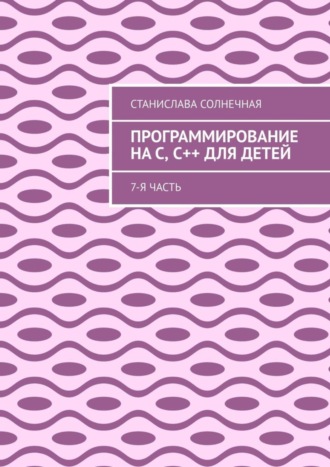 Обложка книги «Программирование на С, С++ для детей. 7-я часть»