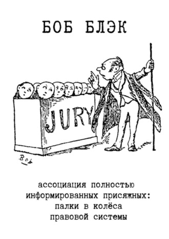 Боб Блэк. Ассоциация полностью информированных присяжных. Палки в колёса правовой системы