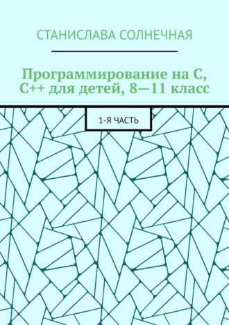 Обложка книги «Программирование на С, С++ для детей, 8—11 класс. 1-я часть»