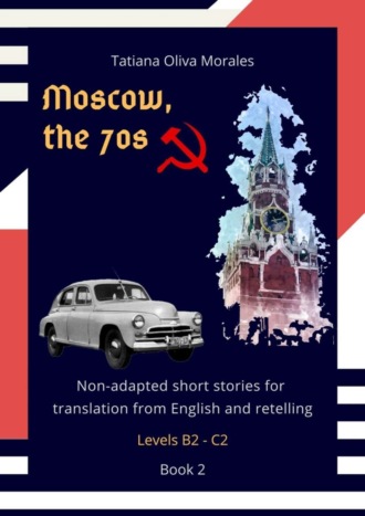 Обложка книги «Moscow, the 70s. Non-adapted short stories for translation from English and retelling. Levels B2—C2. Book 2»