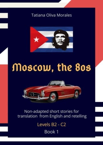 Обложка книги «Moscow, the 80s. Non-adapted short stories for translation from English and retelling. Levels B2—C2. Book 1»