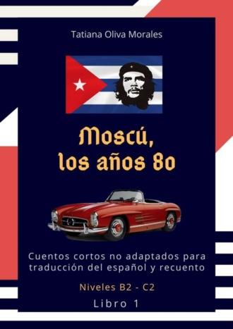 Обложка книги «Moscú, los años 80. Cuentos cortos no adaptados para traducción del español y recuento. Niveles B2—C2. Libro 1»