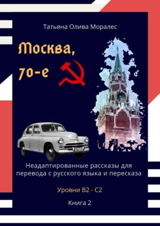Обложка книги «Москва, 70-е. Неадаптированные рассказы для перевода с русского языка и пересказа. Уровни В2—С2. Книга 2»