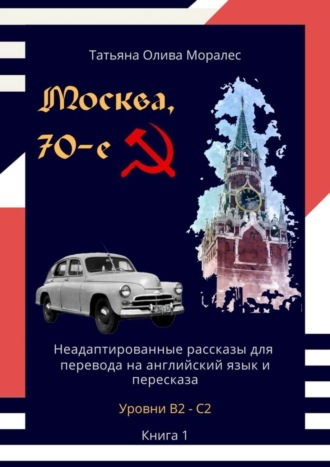 Обложка книги «Москва, 70-е. Неадаптированные рассказы для перевода на английский язык и пересказа. Уровни В2—С2. Книга 1»