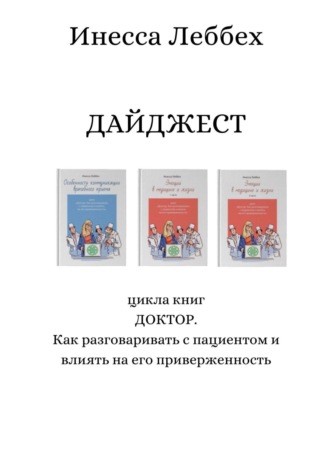 Инесса Леббех. ДАЙДЖЕСТ цикла книг «ДОКТОР. Как разговаривать с пациентом и влиять на его приверженность»