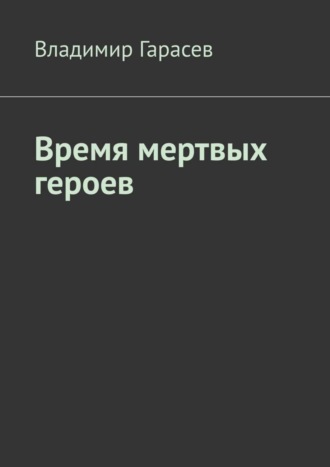 Владимир Гарасев. Время мертвых героев