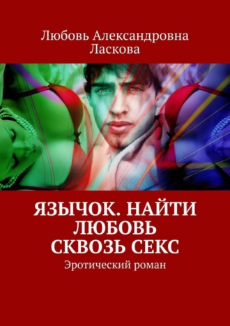 Любовь Александровна Ласкова. Язычок. Найти любовь сквозь секс. Эротический роман