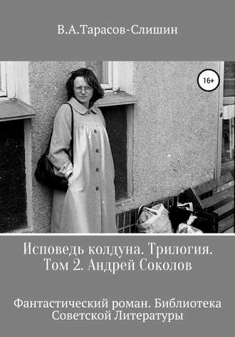 Виктор Анатольевич Тарасов-Слишин. Исповедь колдуна. Трилогия. Том 2