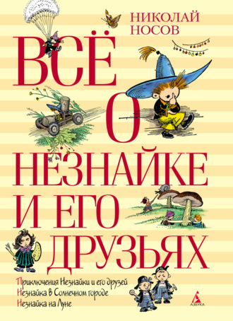 Николай Носов. Всё о Незнайке и его друзьях