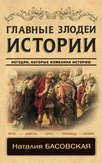 Наталия Басовская. Главные злодеи истории. Негодяи, которые изменили историю