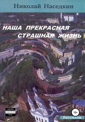 Обложка книги «Наша прекрасная страшная жизнь. Рассказы»