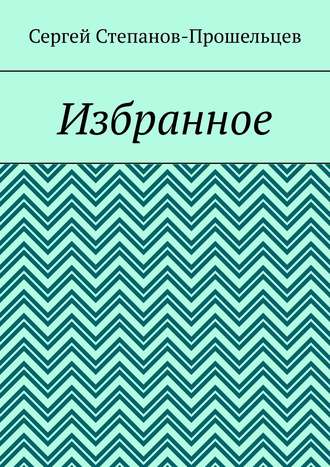 Сергей Степанов-Прошельцев. Избранное