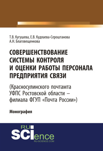Татьяна Вячеславовна Кугушева. Совершенствование системы контроля и оценки работы персонала предприятия связи (Красносулинского почтамта УФПС Ростовской области – филиала ФГУП Почта России). (Магистратура). Монография.