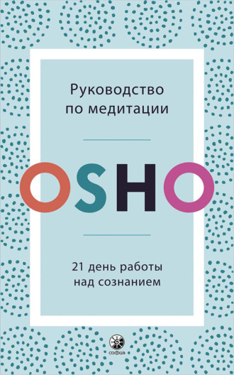 Бхагаван Шри Раджниш (Ошо). Руководство по медитации. 21 день работы над сознанием