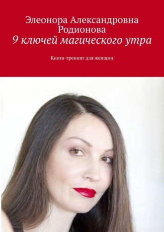 Элеонора Александровна Родионова. 9 ключей магического утра. Книга-тренинг для женщин