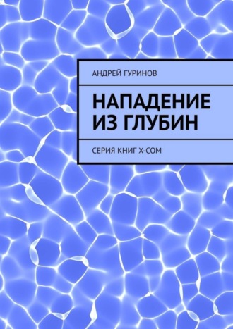 Андрей Гуринов. Нападение из глубин. Серия книг X-COM