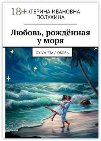 Обложка книги «Любовь, рождённая у моря. Ох уж эта любовь»