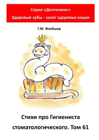 Обложка книги «Стихи про гигиениста стоматологического. Том 61. Серия «Дентилюкс». Здоровые зубы – залог здоровья нации»