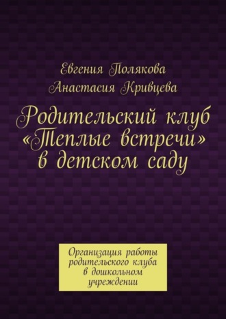 Евгения Полякова. Родительский клуб «Теплые встречи» в детском саду. Организация работы родительского клуба в дошкольном учреждении