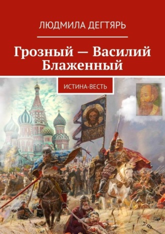 Людмила Дегтярь. Грозный – Василий Блаженный. Истина-весть