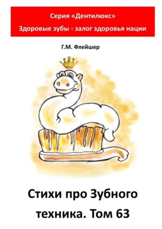 Обложка книги «Cтихи про зубного техника. Том 63. Серия «Дентилюкс». Здоровые зубы – залог здоровья нации»