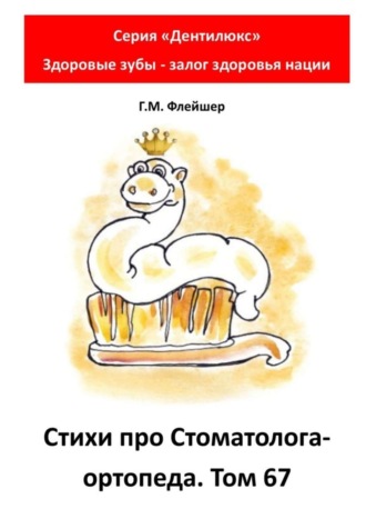 Обложка книги «Стихи про стоматолога-ортопеда. Том 67. Серия «Дентилюкс». Здоровые зубы – залог здоровья нации»