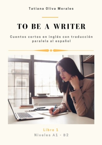 Обложка книги «To be a writer. Cuentos cortos en inglés con traducción paralela al español. Niveles A1—B2. Libro 1»