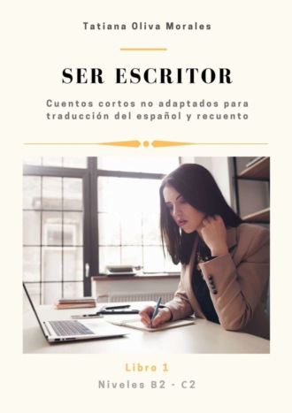 Обложка книги «Ser escritor. Cuentos cortos no adaptados para traducción del español y recuento. Niveles B2—C2. Libro 1»
