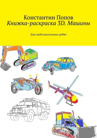 Константин Попов. Книжка-раскраска 3D. Машины. Для любознательных ребят