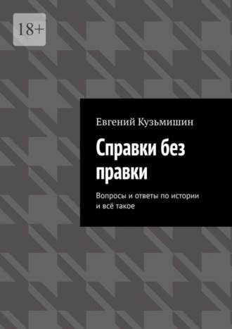 Евгений Кузьмишин. Справки без правки. Вопросы и ответы по истории и всё такое