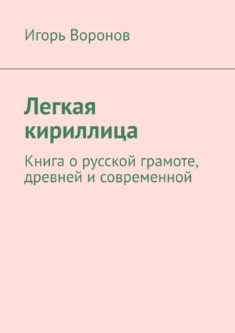 Игорь Воронов. Легкая кириллица. Книга о русской грамоте, древней и современной