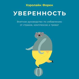 Обложка книги «Уверенность. Внятное руководство по избавлению от страхов, комплексов и тревог»