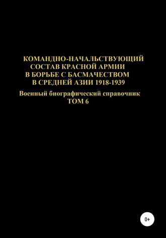 Обложка книги «Командно-начальствующий состав Красной Армии в борьбе с басмачеством в Средней Азии 1918-1939 гг. Том 6»
