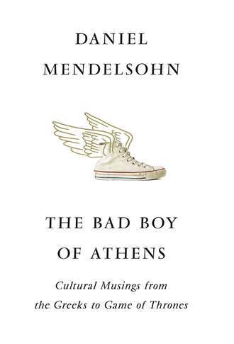 Daniel  Mendelsohn. The Bad Boy of Athens: Classics from the Greeks to Game of Thrones