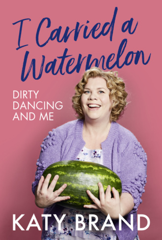 Katy Brand. I Carried a Watermelon: Dirty Dancing and Me