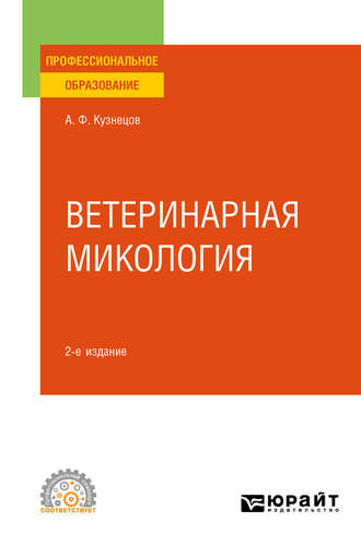 Анатолий Федорович Кузнецов. Ветеринарная микология 2-е изд., испр. и доп. Учебное пособие для СПО