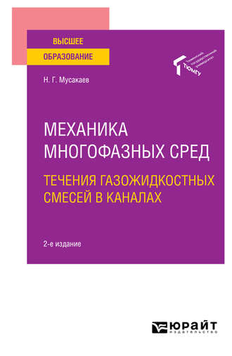 Наиль Габсалямович Мусакаев. Механика многофазных сред: течения газожидкостных смесей в каналах 2-е изд., пер. и доп. Учебное пособие для вузов