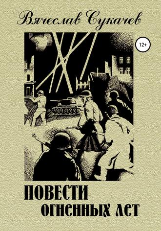 Вячеслав Викторович Сукачев. Повести огненных лет