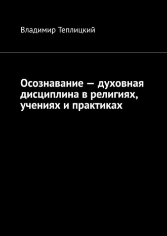 Владимир Теплицкий. Осознавание – духовная дисциплина в религиях, учениях и практиках