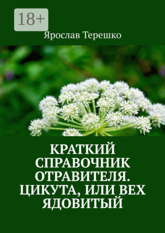 Обложка книги «Краткий справочник отравителя. Цикута, или Вех ядовитый»