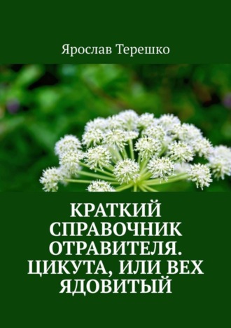 Ярослав Терешко. Краткий справочник отравителя. Цикута, или Вех ядовитый