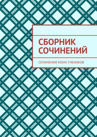 Обложка книги «Сборник сочинений. Сочинения моих учеников»