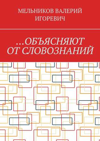 Валерий Игоревич Мельников. …ОБЪЯСНЯЮТ ОТ СЛОВОЗНАНИЙ