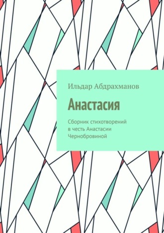 Ильдар Абдрахманов. Анастасия. Сборник стихотворений в честь Анастасии Чернобровиной