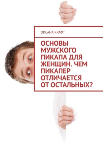 Оксана Крафт. Основы мужского пикапа для женщин. Чем пикапер отличается от остальных?