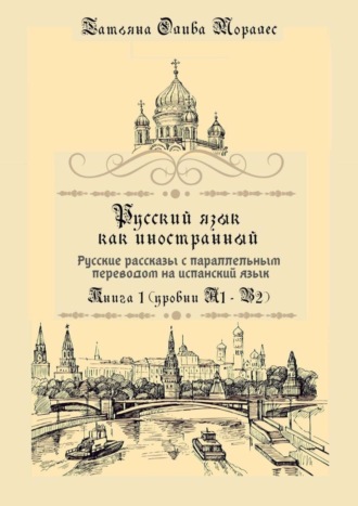 Обложка книги «Русский язык как иностранный. Русские рассказы с параллельным переводом на испанский язык. Книга 1 (уровни А1–В2)»